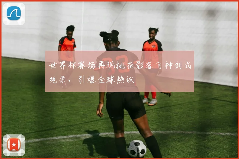 世界杯赛场再现桃花影落飞神剑式绝杀,引爆全球热议
