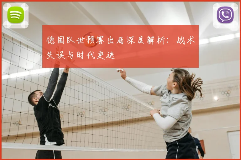 德国队世预赛出局深度解析：战术失误与时代更迭