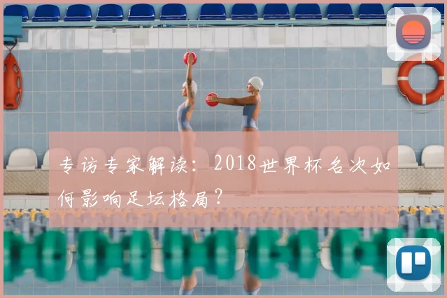 专访专家解读：2018世界杯名次如何影响足坛格局？