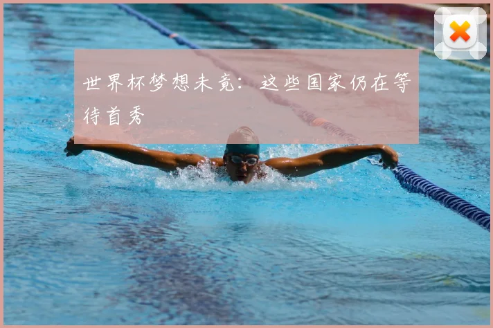 世界杯梦想未竟：这些国家仍在等待首秀