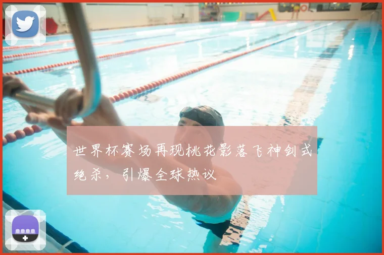 世界杯赛场再现桃花影落飞神剑式绝杀,引爆全球热议
