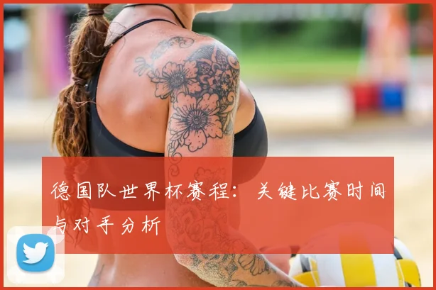德国队世界杯赛程：关键比赛时间与对手分析