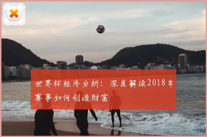 世界杯经济分析：深度解读2018年赛事如何创造财富