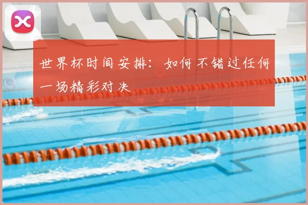 世界杯时间安排：如何不错过任何一场精彩对决