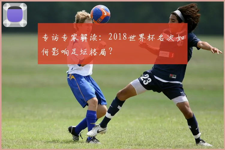 专访专家解读：2018世界杯名次如何影响足坛格局？
