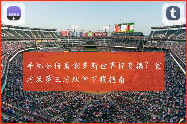 手机如何看俄罗斯世界杯直播?官方及第三方软件下载指南