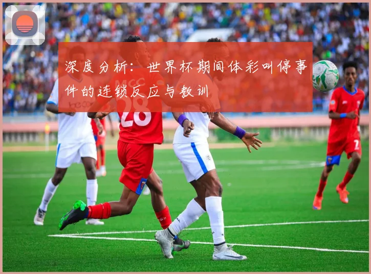 深度分析：世界杯期间体彩叫停事件的连锁反应与教训