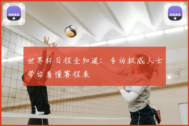 世界杯日程全知道：专访权威人士带你看懂赛程表