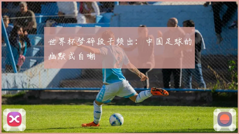 世界杯梦碎段子频出：中国足球的幽默式自嘲
