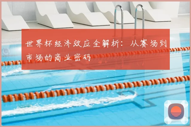 世界杯经济效应全解析:从赛场到市场的商业密码