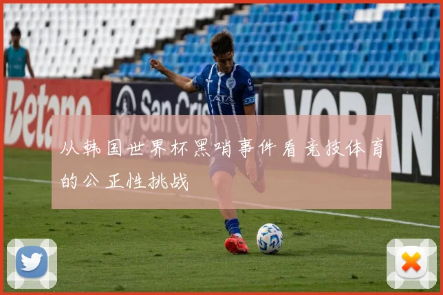 从韩国世界杯黑哨事件看竞技体育的公正性挑战