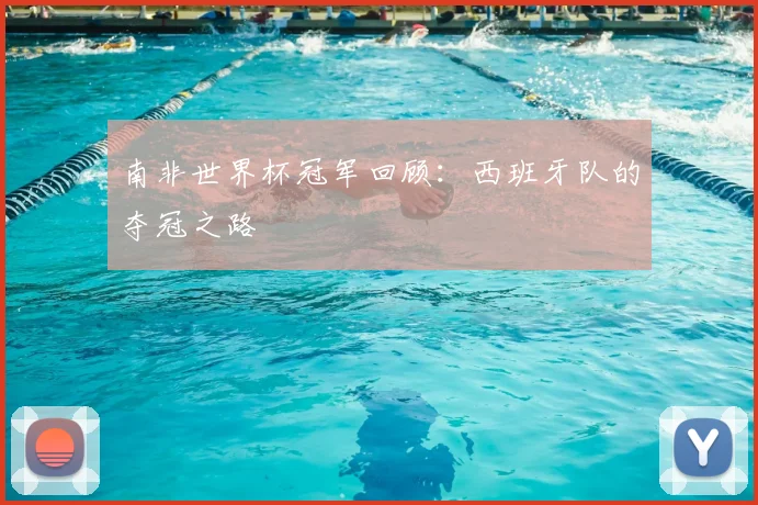 南非世界杯冠军回顾：西班牙队的夺冠之路