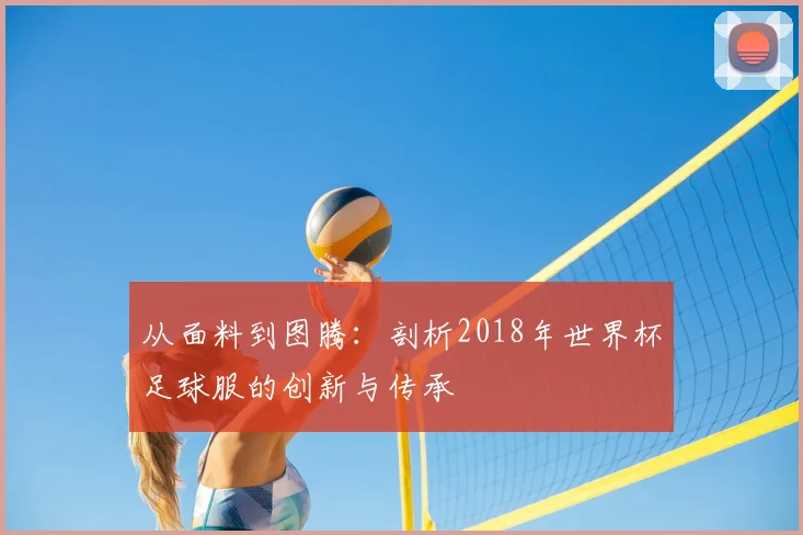 从面料到图腾：剖析2018年世界杯足球服的创新与传承