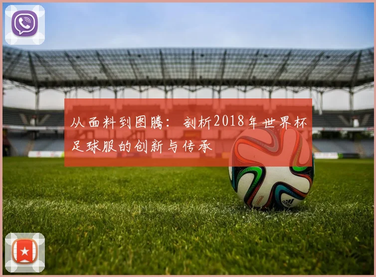 从面料到图腾：剖析2018年世界杯足球服的创新与传承