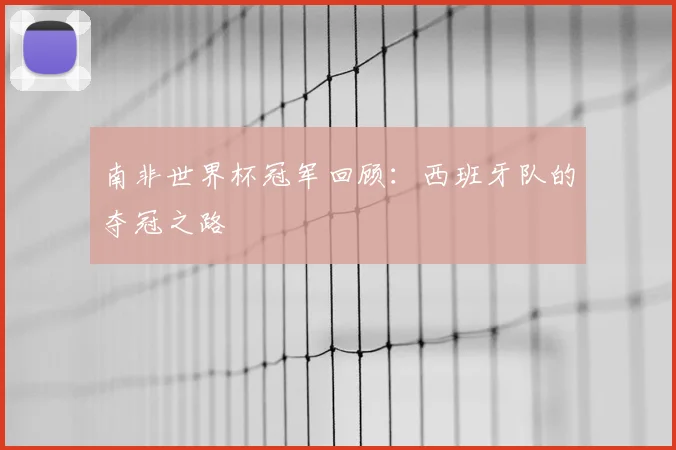 南非世界杯冠军回顾:西班牙队的夺冠之路